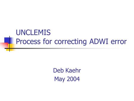 Deb Kaehr May 2004 UNCLEMIS Process for correcting ADWI error.