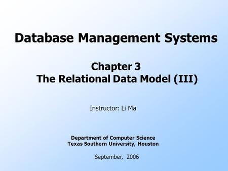 Database Management Systems Chapter 3 The Relational Data Model (III) Instructor: Li Ma Department of Computer Science Texas Southern University, Houston.