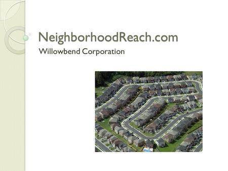 NeighborhoodReach.com Willowbend Corporation. Neighborhoods A geographically localized community within a larger geography where the inhabitants share.