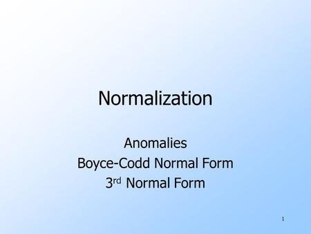 1 Normalization Anomalies Boyce-Codd Normal Form 3 rd Normal Form.