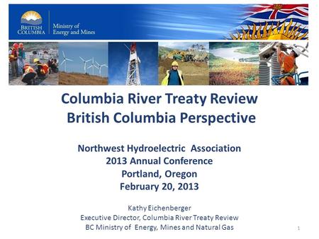 Columbia River Treaty Review British Columbia Perspective Northwest Hydroelectric Association 2013 Annual Conference Portland, Oregon February 20, 2013.