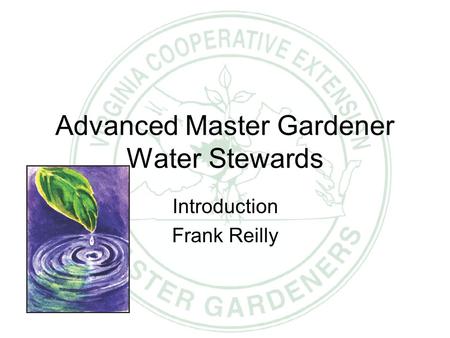 VCE Advanced Master Gardener Water Steward Advanced Master Gardener Water Stewards Introduction Frank Reilly.