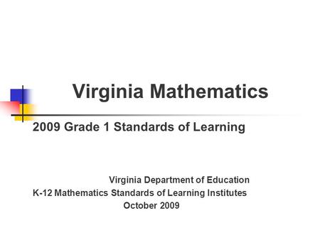 Virginia Mathematics 2009 Grade 1 Standards of Learning Virginia Department of Education K-12 Mathematics Standards of Learning Institutes October 2009.