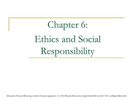 Diamond: Fashion Retailing: A Multi-Channel Approach. (C) 2006 Pearson Education, Upper Saddle River, NJ 07458. All Rights Reserved Chapter 6: Ethics and.