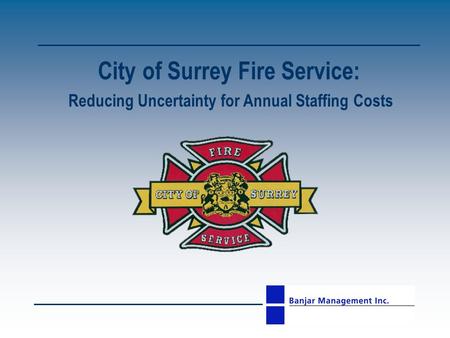 City of Surrey Fire Service: Reducing Uncertainty for Annual Staffing Costs.