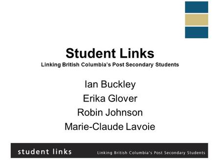 Student Links Linking British Columbia’s Post Secondary Students Ian Buckley Erika Glover Robin Johnson Marie-Claude Lavoie.