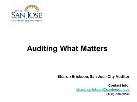 Auditing What Matters Sharon Erickson, San Jose City Auditor Contact info: (408) 535-1238.