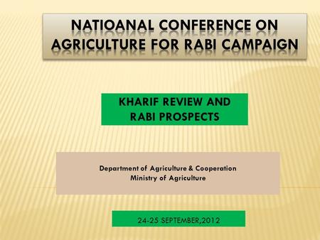 KHARIF REVIEW AND RABI PROSPECTS Department of Agriculture & Cooperation Ministry of Agriculture 24-25 SEPTEMBER,2012.