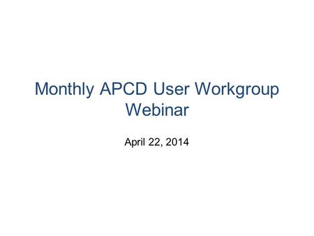 Monthly APCD User Workgroup Webinar April 22, 2014.