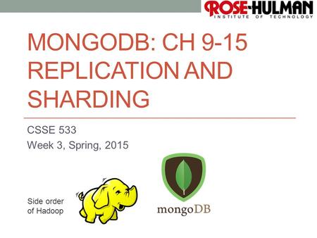 1 MONGODB: CH 9-15 REPLICATION AND SHARDING CSSE 533 Week 3, Spring, 2015 Side order of Hadoop.