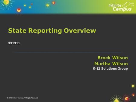 Brock Wilson Martha Wilson State Reporting Overview K-12 Solutions Group © 2008 Infinite Campus. All Rights Reserved. SS1311.
