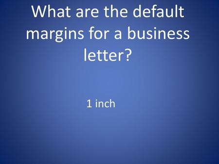 What are the default margins for a business letter? 1 inch.