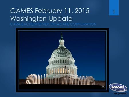 GAMES February 11, 2015 Washington Update CARA BACHENHEIMER, INVACARE CORPORATION 1.