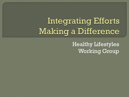 Healthy Lifestyles Working Group  Increase the numbers at a healthy weight  Address health equity issues  Build on what we have  Integrate sectors.