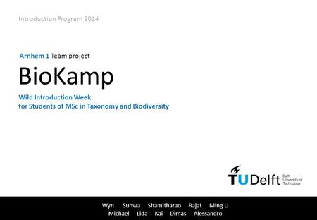 1 / 109 Wyn Suhwa Shamitharao Rajat Ming Li Michael Lida Kai Dimas Alessandro Arnhem 1 Team project Introduction Program 2014 BioKamp Wild Introduction.