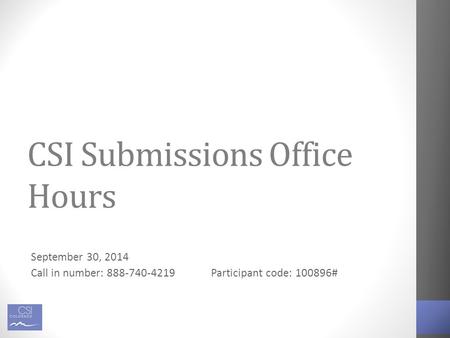 CSI Submissions Office Hours September 30, 2014 Call in number: 888-740-4219Participant code: 100896#