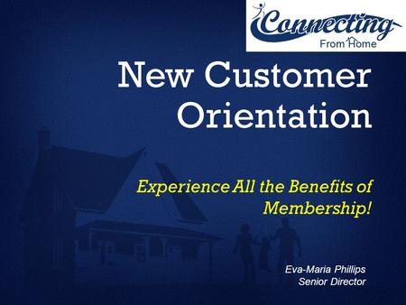 New Customer Orientation Experience All the Benefits of Membership! Eva-Maria Phillips Senior Director.