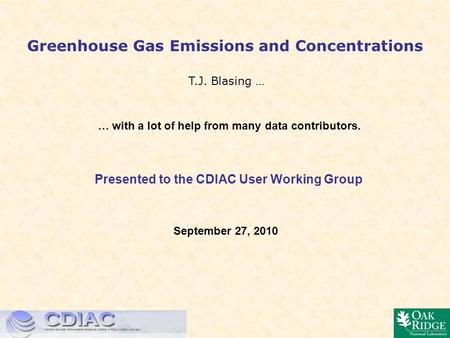 Greenhouse Gas Emissions and Concentrations T.J. Blasing … … with a lot of help from many data contributors. September 27, 2010 Presented to the CDIAC.