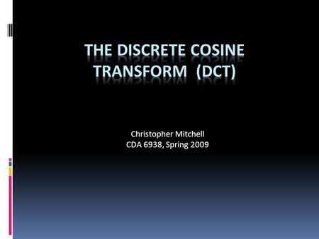 Christopher Mitchell CDA 6938, Spring 2009. The Discrete Cosine Transform  In the same family as the Fourier Transform  Converts data to frequency domain.