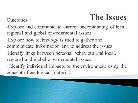 Outcomes - Explore and communicate current understanding of local, regional and global environmental issues - Explore how technology is used to gather.