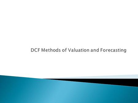  Measure: ◦ Free Cash Flow  Discount Factor: ◦ Weighted Average Cost of Capital  Assessment: ◦ Works best for projects, business units, and companies.