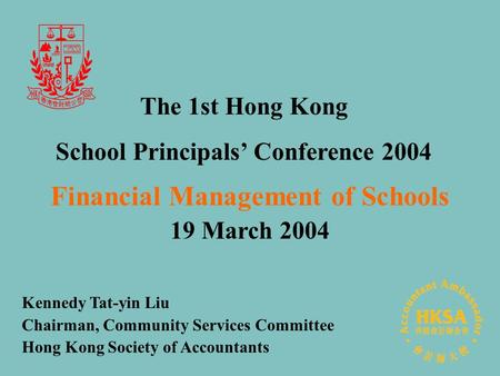 Financial Management of Schools 19 March 2004 Kennedy Tat-yin Liu Chairman, Community Services Committee Hong Kong Society of Accountants The 1st Hong.