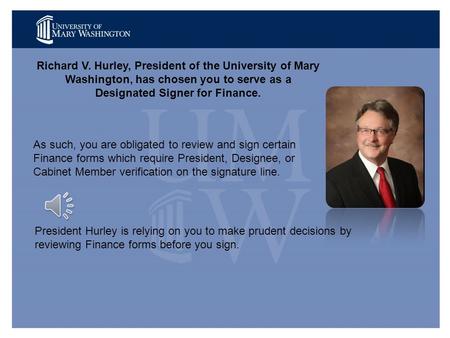 Richard V. Hurley, President of the University of Mary Washington, has chosen you to serve as a Designated Signer for Finance. As such, you are obligated.