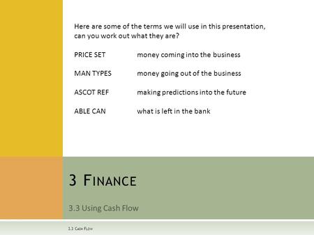 3.3 Using Cash Flow 3 F INANCE 3.3 C ASH F LOW Here are some of the terms we will use in this presentation, can you work out what they are? PRICE SETmoney.