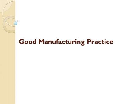 Good Manufacturing Practice. Good Manufacturing Practice Regulations Establishes minimum GMP for methods to be used, and the facilities or controls to.