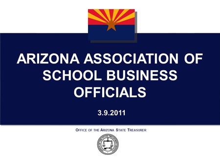 O FFICE OF THE A RIZONA S TATE T REASURER 3.9.2011 ARIZONA ASSOCIATION OF SCHOOL BUSINESS OFFICIALS.