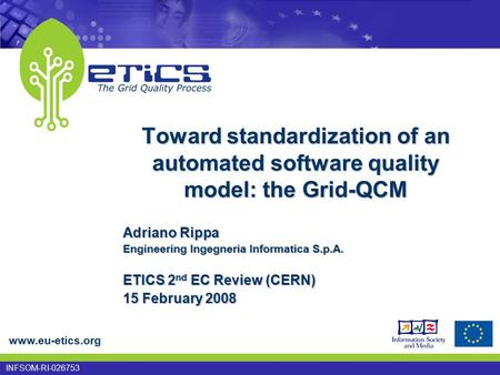 Www.eu-etics.org INFSOM-RI-026753 Toward standardization of an automated software quality model: the Grid-QCM Adriano Rippa Engineering Ingegneria Informatica.