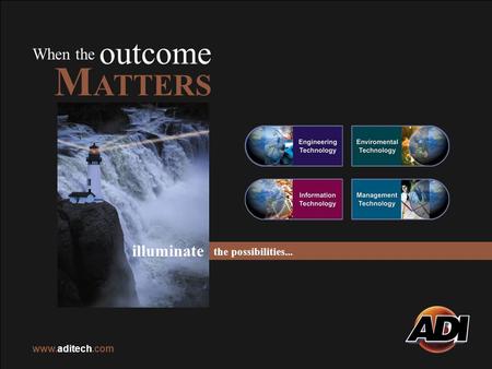 ADI Technology Corporation illuminate the possibilities… www.aditech.com When the outcome M ATTERS illuminate the possibilities... www.aditech.com.