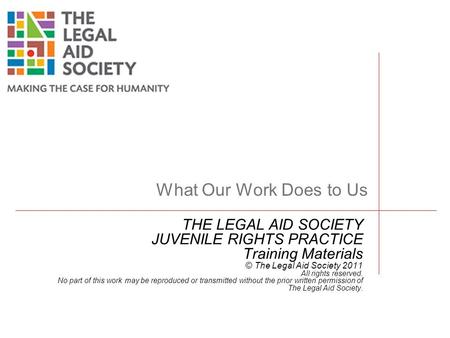 THE LEGAL AID SOCIETY JUVENILE RIGHTS PRACTICE Training Materials © The Legal Aid Society 2011 All rights reserved. No part of this work may be reproduced.