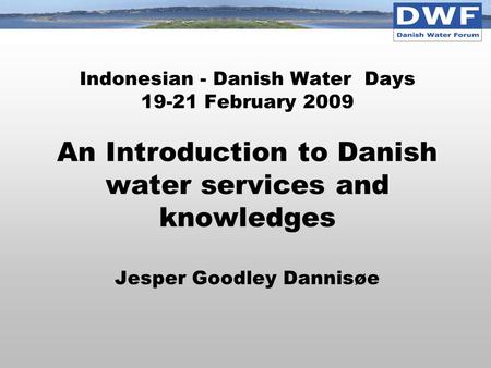 Indonesian - Danish Water Days 19-21 February 2009 An Introduction to Danish water services and knowledges Jesper Goodley Dannisøe.