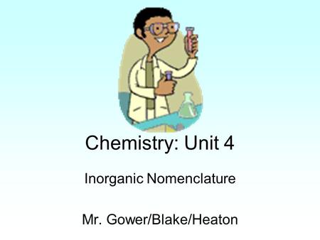 Chemistry: Unit 4 Inorganic Nomenclature Mr. Gower/Blake/Heaton.