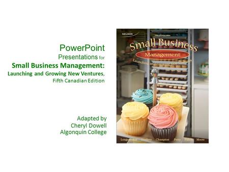 PowerPoint Presentations for Small Business Management: Launching and Growing New Ventures, Fifth Canadian Edition Adapted by Cheryl Dowell Algonquin.