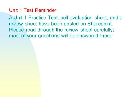 Unit 1 Test Reminder A Unit 1 Practice Test, self-evaluation sheet, and a review sheet have been posted on Sharepoint. Please read through the review sheet.