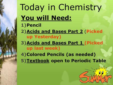 Today in Chemistry You will Need: 1)Pencil 2)Acids and Bases Part 2 (Picked up Yesterday) 3)Acids and Bases Part 1 (Picked up last week) 4)Colored Pencils.