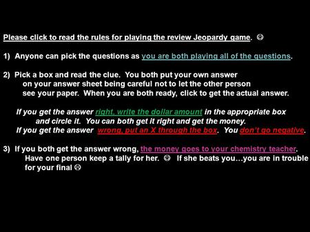 Please click to read the rules for playing the review Jeopardy game. 1)Anyone can pick the questions as you are both playing all of the questions. 2)