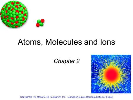 Atoms, Molecules and Ions Chapter 2 Copyright © The McGraw-Hill Companies, Inc. Permission required for reproduction or display.