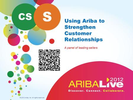 Using Ariba to Strengthen Customer Relationships A panel of leading sellers © 2012 Ariba, Inc. All rights reserved. CS S.