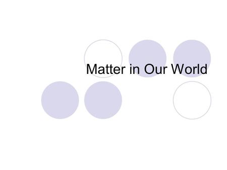 Matter in Our World. Matter Made up of atoms Atoms that are all the same make an element  Every element has different types of atoms.