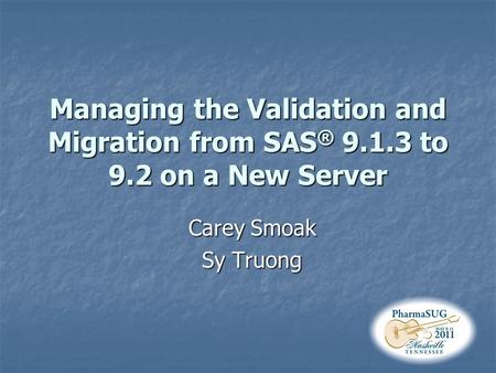 Managing the Validation and Migration from SAS ® 9.1.3 to 9.2 on a New Server Carey Smoak Sy Truong.