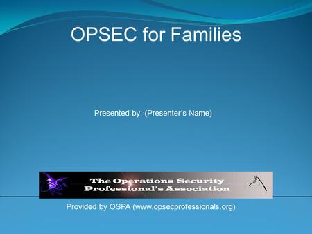 Provided by OSPA (www.opsecprofessionals.org) OPSEC for Families Presented by: (Presenter’s Name)