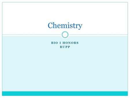 BIO I HONORS RUPP Chemistry. Matter Everything in the universe is made of matter.