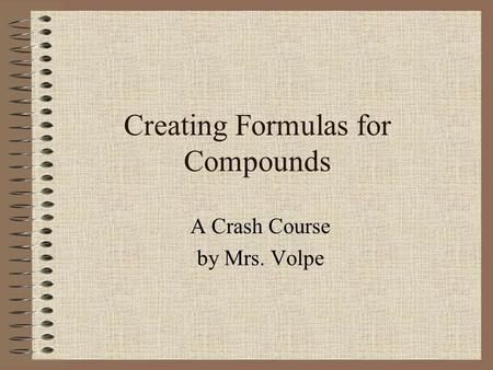 Creating Formulas for Compounds A Crash Course by Mrs. Volpe.