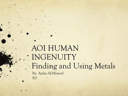 AOI HUMAN INGENUITY Finding and Using Metals By: Aisha Al-Misnad 8D.