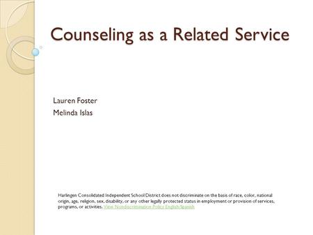 Counseling as a Related Service Lauren Foster Melinda Islas Harlingen Consolidated Independent School District does not discriminate on the basis of race,