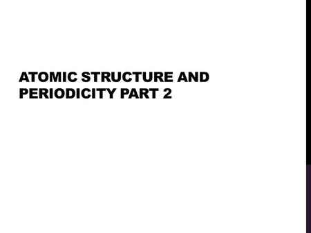 ATOMIC STRUCTURE AND PERIODICITY PART 2. PERIODIC TRENDS Atomic Radii Ionic Radii Electronegativity Ionization Energy Electron Affinity.