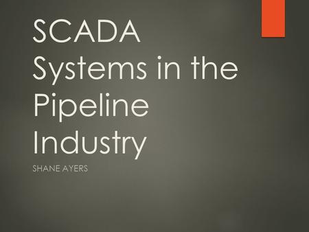 SCADA Systems in the Pipeline Industry SHANE AYERS.